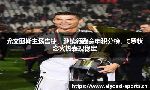 尤文图斯主场告捷，继续领跑意甲积分榜，C罗状态火热表现稳定