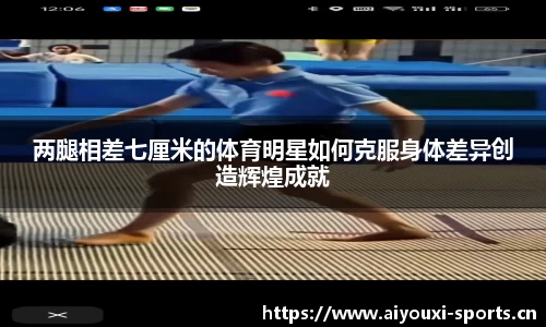 两腿相差七厘米的体育明星如何克服身体差异创造辉煌成就