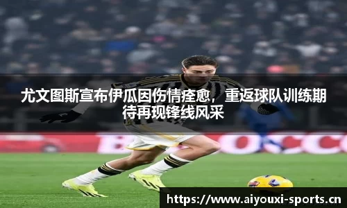 尤文图斯宣布伊瓜因伤情痊愈，重返球队训练期待再现锋线风采