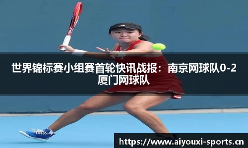 世界锦标赛小组赛首轮快讯战报：南京网球队0-2厦门网球队
